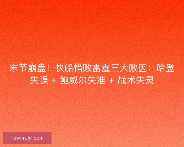 末节崩盘！快船惜败雷霆三大败因：哈登失误 + 鲍威尔失准 + 战术失灵