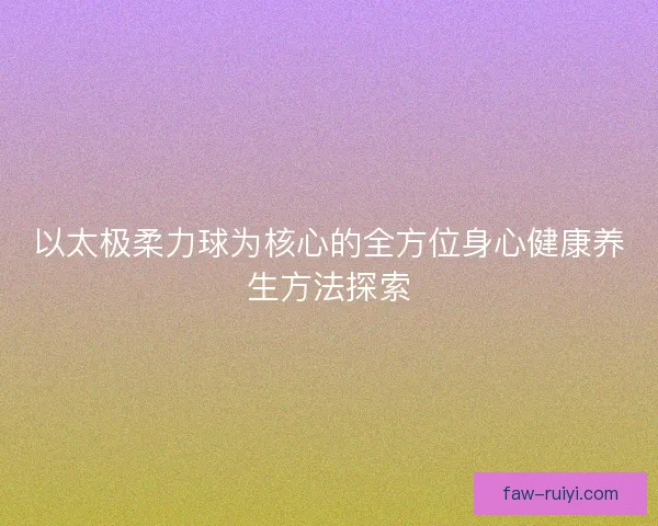以太极柔力球为核心的全方位身心健康养生方法探索