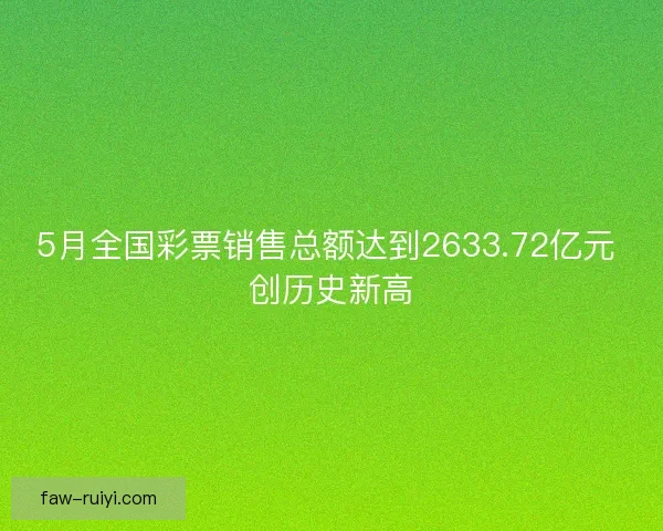 5月全国彩票销售总额达到2633.72亿元 创历史新高