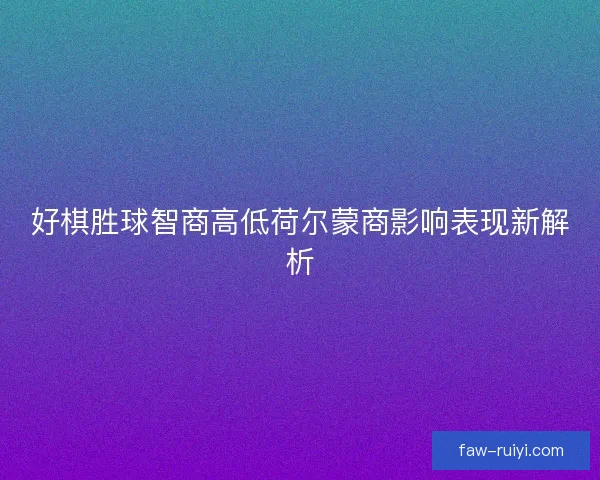 好棋胜球智商高低荷尔蒙商影响表现新解析