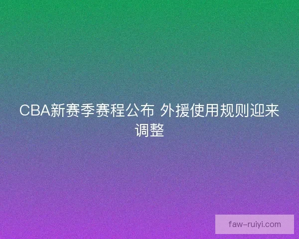 CBA新赛季赛程公布 外援使用规则迎来调整