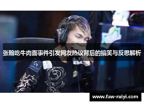 张翰吃牛肉面事件引发网友热议背后的搞笑与反思解析